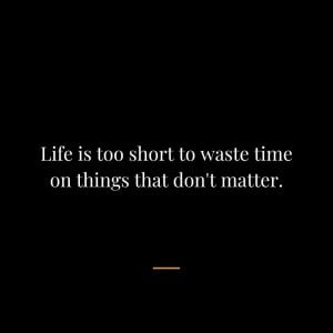 Life-is-too-short-to-waste-time-on-things-that-dont-matter.jpg